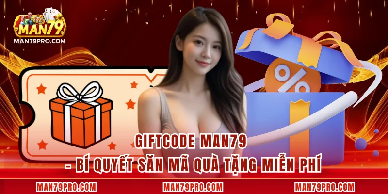 Giftcode MAN79 – Bí Quyết Săn Mã Quà Tặng Miễn Phí