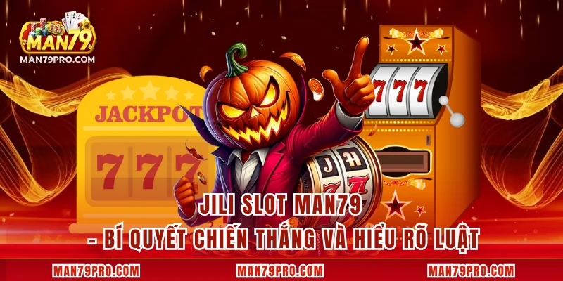 JILI Slot MAN79 – Bí Quyết Chiến Thắng Và Hiểu Rõ Luật