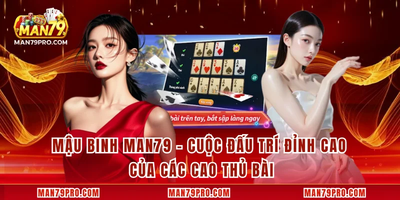 Mậu Binh MAN79 – Cuộc Đấu Trí Đỉnh Cao Của Các Cao Thủ Bài