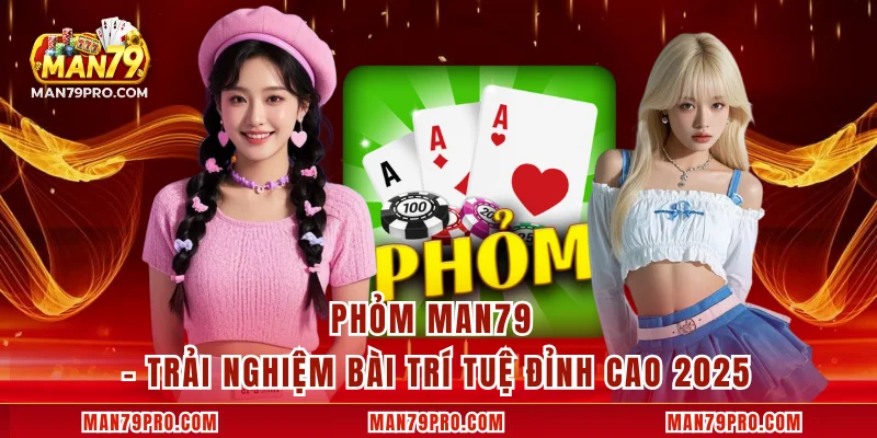 Phỏm MAN79 – Trải Nghiệm Bài Trí Tuệ Đỉnh Cao 2025