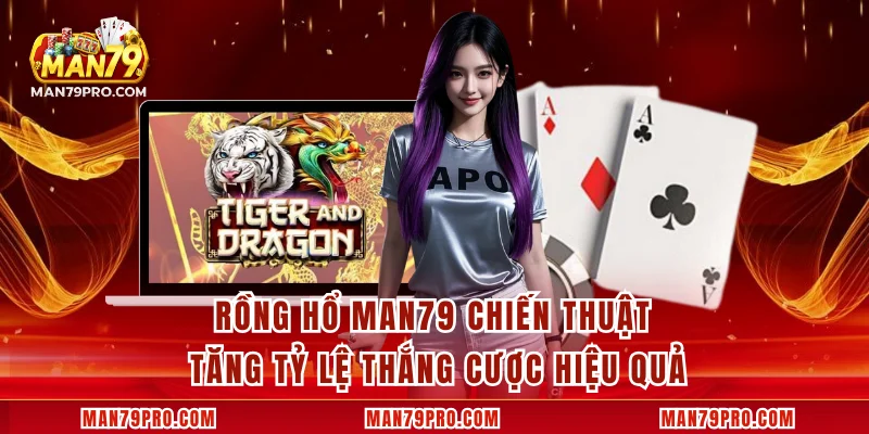 Rồng Hổ MAN79 Chiến Thuật Tăng Tỷ Lệ Thắng Cược Hiệu Quả