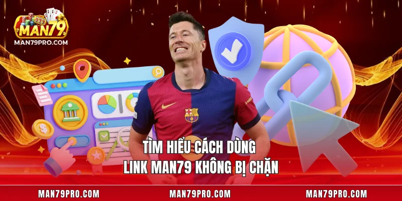 Tìm hiểu cách dùng link MAN79 không bị chặn